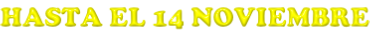 HASTA EL 14 NOVIEMBRE